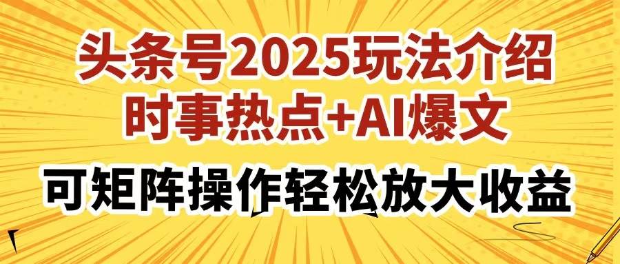 （14113期）头条号2025玩法介绍，时事热点+AI爆文，可矩阵操作轻松放大收益网赚项目-副业赚钱-互联网创业-独家轻创IP星泽云创