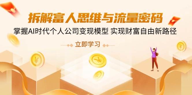 （14110期）拆解富人思维与流量密码，掌握AI时代个人公司变现模型 实现财富自由新路径网赚项目-副业赚钱-互联网创业-独家轻创IP星泽云创