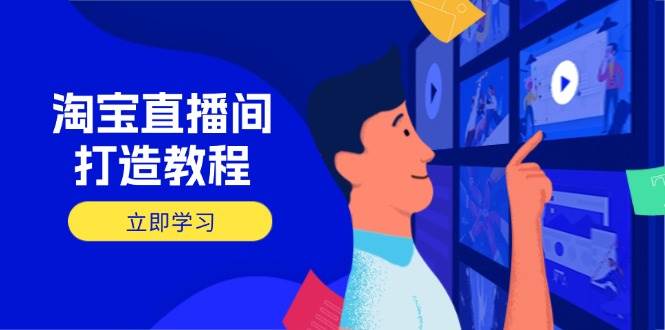 （14109期）淘宝直播间打造教程：掌握开播添加商品与选品核心逻辑，打造高转化直播间网赚项目-副业赚钱-互联网创业-独家轻创IP星泽云创