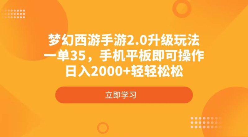 （4137期）梦幻西游手游2.0升级玩法，一单35，手机平板即可操作，日入2000+轻轻松松网赚项目-副业赚钱-互联网创业-独家轻创IP星泽云创