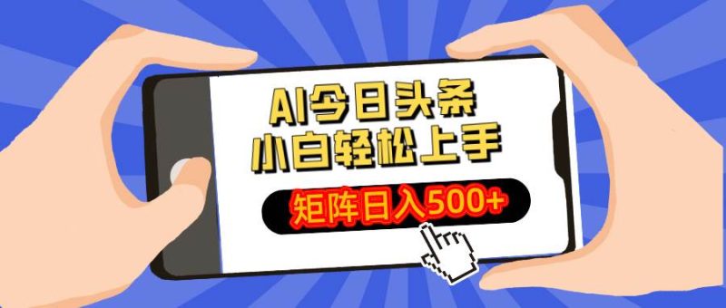 （14133期）AI今日头条最新玩法，小白轻松矩阵日入500+网赚项目-副业赚钱-互联网创业-独家轻创IP星泽云创