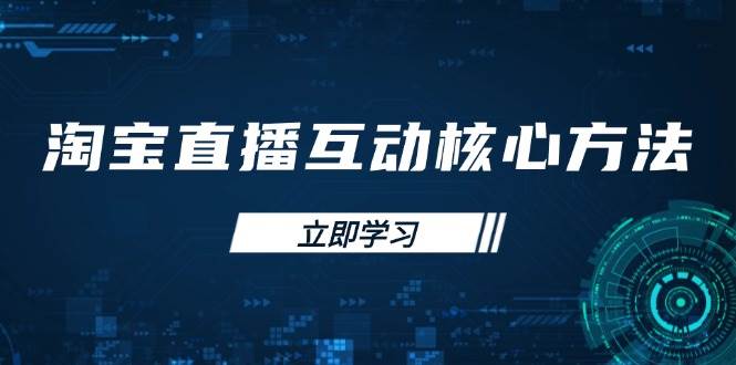 （14128期）淘宝直播互动核心方法，新手入门指南、直播能力提升，新手主播快速突围网赚项目-副业赚钱-互联网创业-独家轻创IP星泽云创