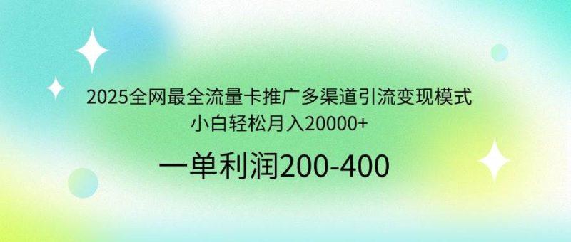 （14126期）2025全网最全流量卡推广多渠道引流变现模式，小白轻松月入20000+网赚项目-副业赚钱-互联网创业-独家轻创IP星泽云创