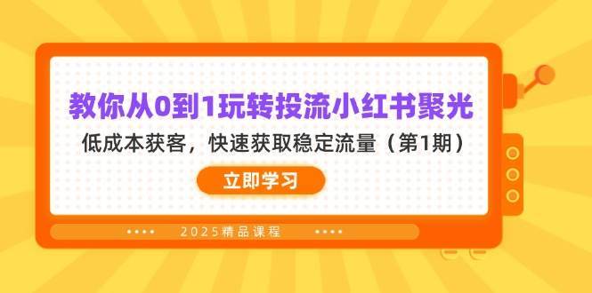 教你从0到1玩转投流小红书聚光，低成本获客，快速获取稳定流量（第1期）网赚项目-副业赚钱-互联网创业-独家轻创IP星泽云创