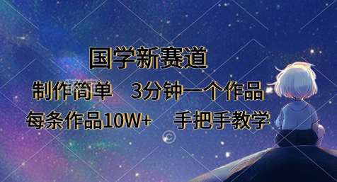 国学新赛道，制作简单，3分钟一个作品，每条作品10W+，手把手教学网赚项目-副业赚钱-互联网创业-独家轻创IP星泽云创