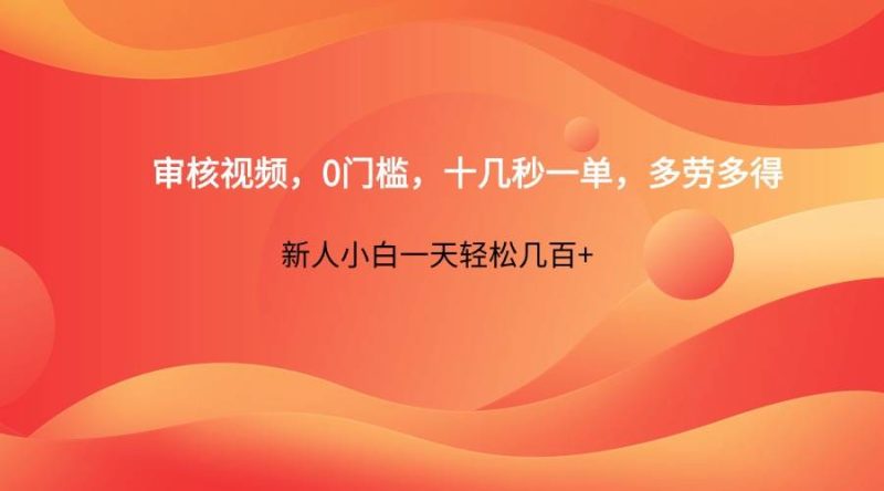 审核视频，0门槛，十几秒一单，多劳多得，新人小白一天轻松几百+网赚项目-副业赚钱-互联网创业-独家轻创IP星泽云创