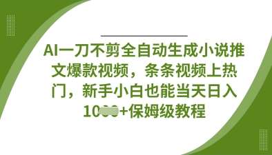 AI一刀不剪全自动生成小说推文爆款视频，条条视频上热门，新手小白也能当天日入数张网赚项目-副业赚钱-互联网创业-独家轻创IP星泽云创