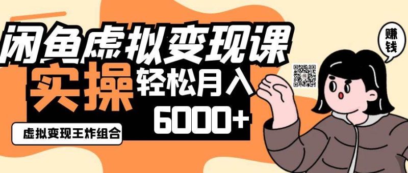 2025闲鱼虚拟产品变现程，实操王炸组合，轻松月入6000+网赚项目-副业赚钱-互联网创业-独家轻创IP星泽云创