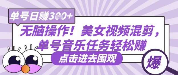 无脑操作！美女视频混剪，单号音乐任务轻松日入3张+网赚项目-副业赚钱-互联网创业-独家轻创IP星泽云创