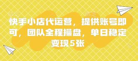快手小店代运营，提供账号即可，团队全程操盘，单日稳定变现5张【揭秘】网赚项目-副业赚钱-互联网创业-独家轻创IP星泽云创