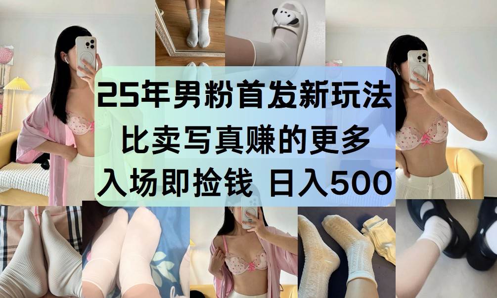 25年男粉首发新玩法 比卖写真赚的更多 入场即捡钱 日入500网赚项目-副业赚钱-互联网创业-独家轻创IP星泽云创