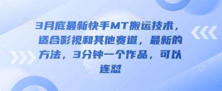3月底最新快手MT搬运技术，适合影视和其他赛道，最新的方法，3分钟一个作品，可以连怼网赚项目-副业赚钱-互联网创业-独家轻创IP星泽云创