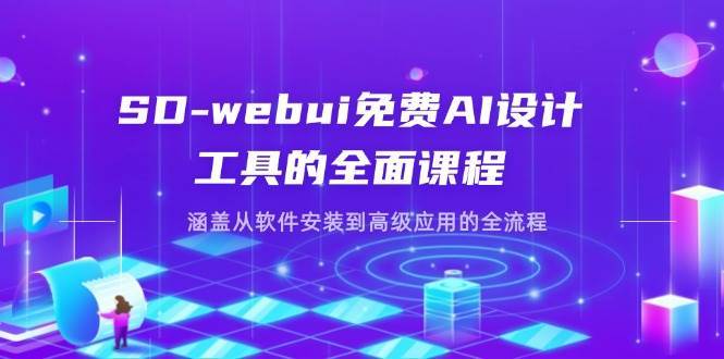 SD-webui免费AI设计工具的全面课程，涵盖从软件安装到高级应用的全流程网赚项目-副业赚钱-互联网创业-独家轻创IP星泽云创
