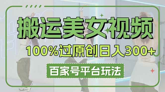 （14207期）搬运美女视频100%过原创大揭秘，百家号平台玩法，轻松日入3000+（可矩阵）网赚项目-副业赚钱-互联网创业-独家轻创IP星泽云创