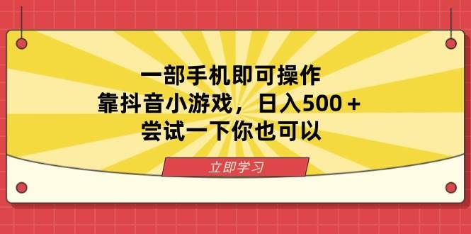 （14206期）一部手机即可操作，靠抖音小游戏，日入500＋，尝试一下你也可以网赚项目-副业赚钱-互联网创业-独家轻创IP星泽云创