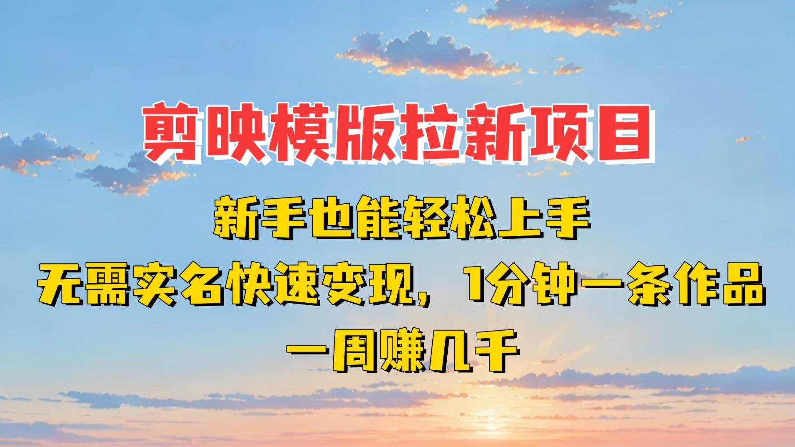 剪映模板拉新项目：新手也能快速变现！一分钟一条作品，一周赚几千网赚项目-副业赚钱-互联网创业-独家轻创IP星泽云创