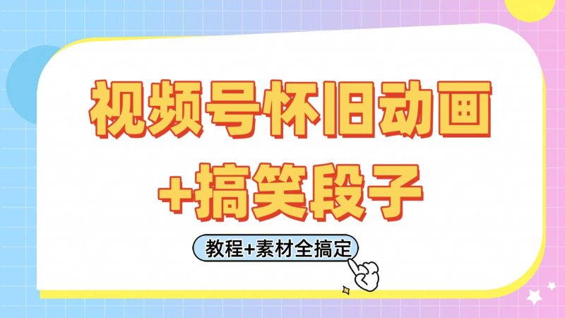 视频号怀旧动画+搞笑段子，轻松日入400+。只需会剪辑，教程+素材全搞定网赚项目-副业赚钱-互联网创业-独家轻创IP星泽云创