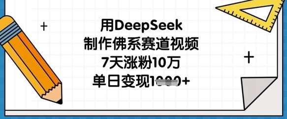 用DeepSeek制作佛系赛道视频，7天涨粉10万，单日变现1k网赚项目-副业赚钱-互联网创业-独家轻创IP星泽云创