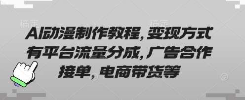 AI动漫制作教程，变现方式有平台流量分成，广告合作接单，电商带货等网赚项目-副业赚钱-互联网创业-独家轻创IP星泽云创