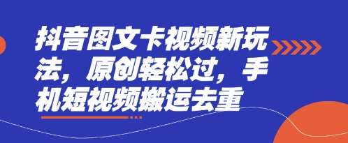 抖音图文卡视频新玩法，原创轻松过，手机短视频搬运去重网赚项目-副业赚钱-互联网创业-独家轻创IP星泽云创