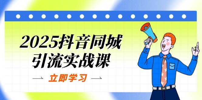 2025抖音同城引流实战课：单店模型+团购爆款逻辑，快速提升POI热度分网赚项目-副业赚钱-互联网创业-独家轻创IP星泽云创