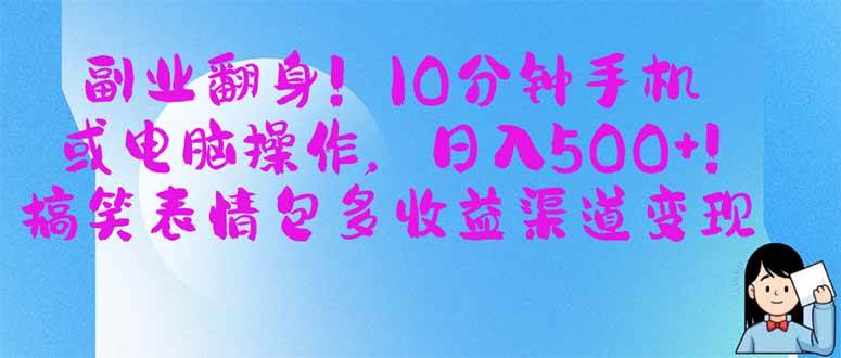 （14193期）副业翻身！10分钟手机或电脑操作，日入500+,搞笑表情包多收益渠道变现网赚项目-副业赚钱-互联网创业-独家轻创IP星泽云创