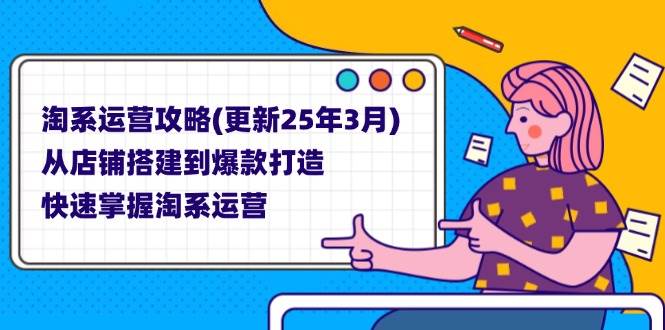 （14190期）淘系运营攻略(更新25年3月) 从店铺搭建到爆款打造，快速掌握淘系运营网赚项目-副业赚钱-互联网创业-独家轻创IP星泽云创
