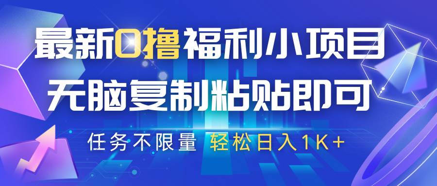 最新0撸福利小项目，抖音平台大放水，无脑复制粘贴 即可，任务不限量，轻松日入1K+网赚项目-副业赚钱-互联网创业-独家轻创IP星泽云创