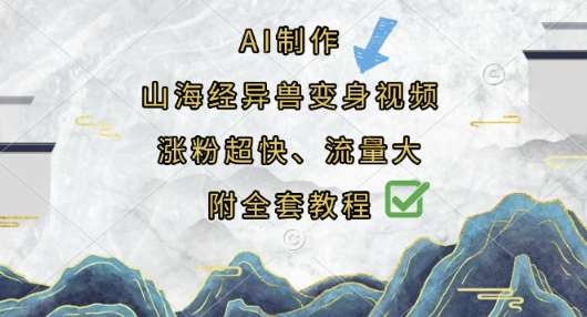 AI制作山海经异兽变身视频，涨粉超快，流量大，附全套教程网赚项目-副业赚钱-互联网创业-独家轻创IP星泽云创