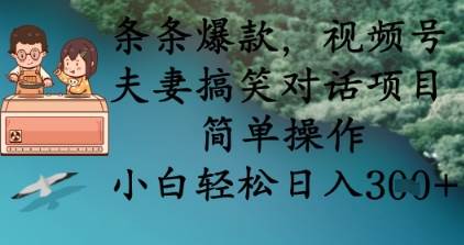 条条爆款，视频号夫妻搞笑对话项目，简单操作，小白轻松日入3张网赚项目-副业赚钱-互联网创业-独家轻创IP星泽云创