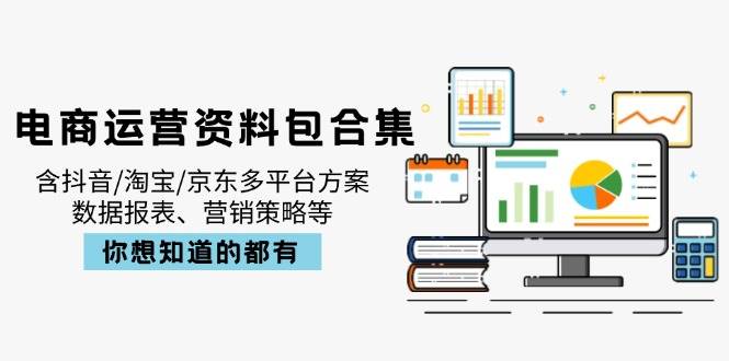 （14183期）电商运营资料包合集，含抖音/淘宝/京东多平台方案，数据报表、营销策略等网赚项目-副业赚钱-互联网创业-独家轻创IP星泽云创