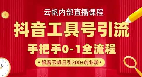 【云帆内部直播课】抖音工具号引流玩法，单号单日引300+精准创业粉网赚项目-副业赚钱-互联网创业-独家轻创IP星泽云创