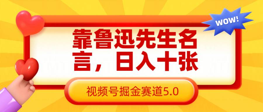靠鲁迅先生名言，日入十张长期简单高效，视频号掘金赛道5.0网赚项目-副业赚钱-互联网创业-独家轻创IP星泽云创