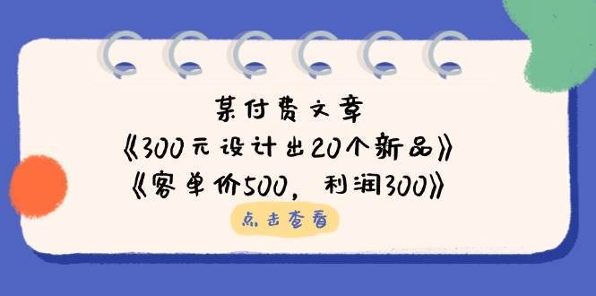 公众号付费文章：《300元设计出20个新品》+《客单价500，利润300》网赚项目-副业赚钱-互联网创业-独家轻创IP星泽云创