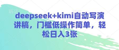 deepseek+kimi自动写演讲稿，门槛低操作简单，轻松日入3张网赚项目-副业赚钱-互联网创业-独家轻创IP星泽云创