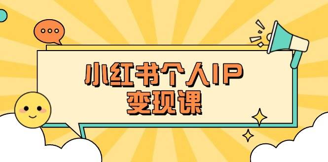 （14172期）小红书个人变现课：精准人设定位+爆款选题拆解，教你打造百万流量账号秘籍网赚项目-副业赚钱-互联网创业-独家轻创IP星泽云创