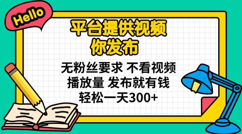 （14171期）平台提供视频 你发布 无粉丝要求 不看视频播放量 发布就有钱 轻松一天300+网赚项目-副业赚钱-互联网创业-独家轻创IP星泽云创