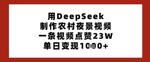 用DeepSeek制作农村夜景视频，一条视频点赞23W，单日变现多张网赚项目-副业赚钱-互联网创业-独家轻创IP星泽云创