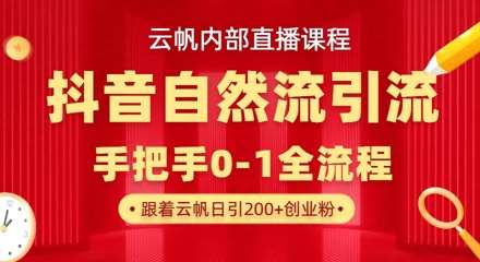 【云帆内部直播课】抖音最新自然模版引流玩法，单号单日引300+精准创业粉网赚项目-副业赚钱-互联网创业-独家轻创IP星泽云创