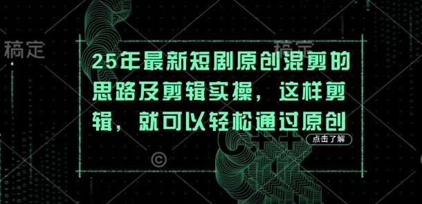 25年最新短剧原创混剪的思路及剪辑实操，这样剪辑，就可以轻松通过原创网赚项目-副业赚钱-互联网创业-独家轻创IP星泽云创