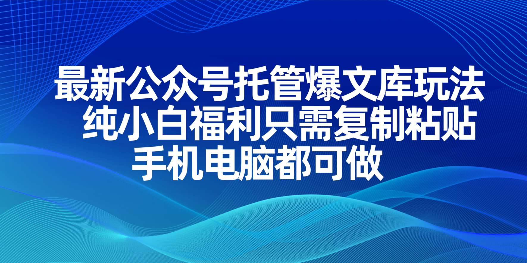 （14235期）最新公众号托管爆文库玩法，纯小白福利只需复制粘贴，手机电脑都可做网赚项目-副业赚钱-互联网创业-独家轻创IP星泽云创
