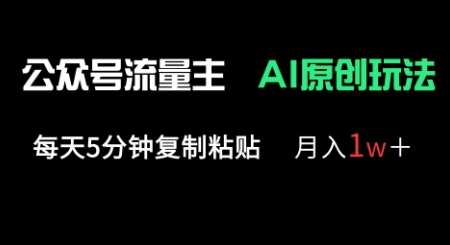 公众号流量主多赛道原创玩法，每天5分钟复制粘贴，月入1w+网赚项目-副业赚钱-互联网创业-独家轻创IP星泽云创