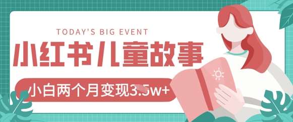 小红书AI儿童故事绘本项目，20条作品变现过1w+网赚项目-副业赚钱-互联网创业-独家轻创IP星泽云创