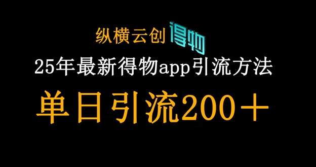 25年最新得物app引流创业粉方法，单日引流200+网赚项目-副业赚钱-互联网创业-独家轻创IP星泽云创