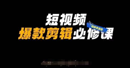 短视频爆款剪辑必修课，剪映专业版实操+自媒体技巧网赚项目-副业赚钱-互联网创业-独家轻创IP星泽云创