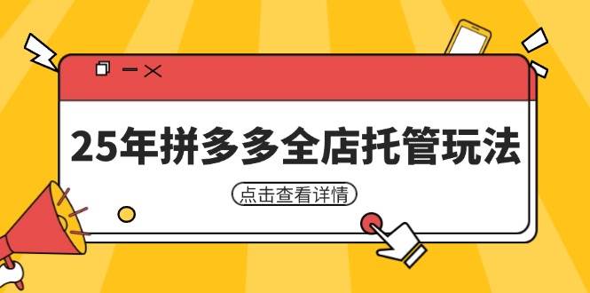（14222期）25年拼多多全店托管玩法，矩阵动销裂变玩法如何低风险盈利 新手运营秘籍网赚项目-副业赚钱-互联网创业-独家轻创IP星泽云创