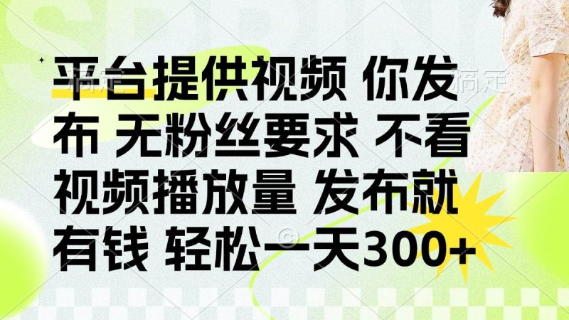 （14224期）发布平台提供视频就有钱 无粉丝要求 不看视频播放量 发布就有钱 一天300+网赚项目-副业赚钱-互联网创业-独家轻创IP星泽云创