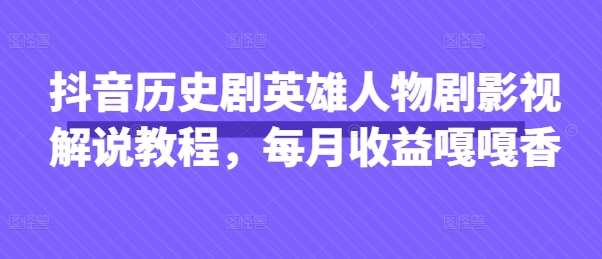 抖音历史剧英雄人物剧影视解说教程，每月收益嘎嘎香网赚项目-副业赚钱-互联网创业-独家轻创IP星泽云创