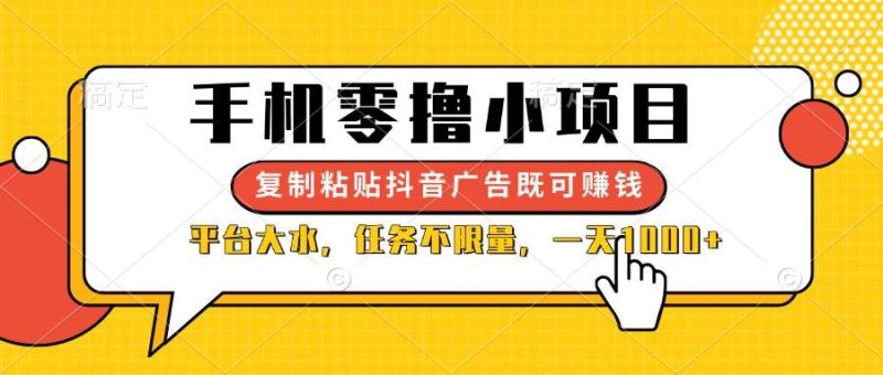 （14254期）手机零撸小项目，复制粘贴抖音广告即可赚钱，平台大水，任务不限量，一…网赚项目-副业赚钱-互联网创业-独家轻创IP星泽云创