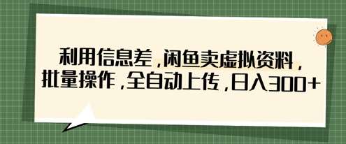 利用信息差，闲鱼卖虚拟资料，批量操作，全自动上传，日入3张网赚项目-副业赚钱-互联网创业-独家轻创IP星泽云创